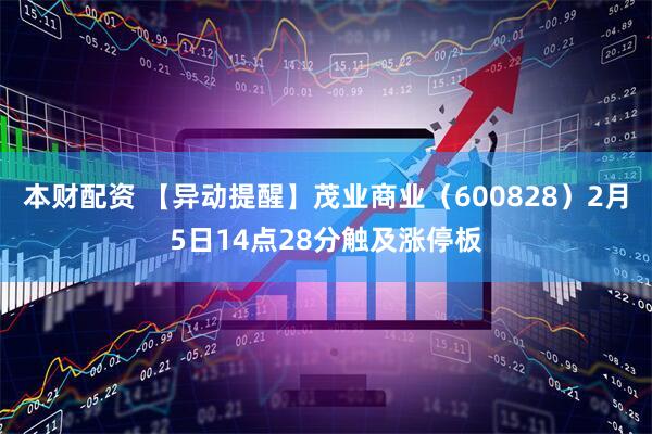 本财配资 【异动提醒】茂业商业（600828）2月5日14点28分触及涨停板