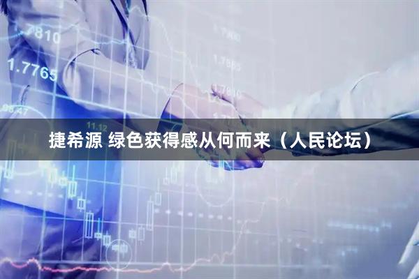 捷希源 绿色获得感从何而来（人民论坛）