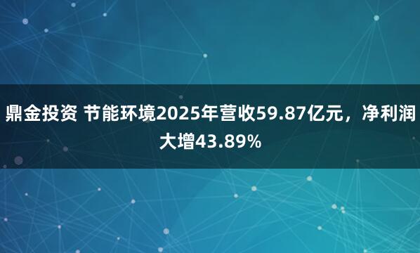 鼎金投资 节能环境2025年营收59.87亿元，净利润大增43.89%