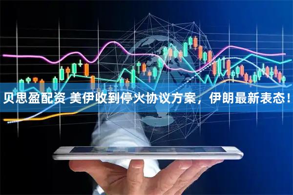 贝思盈配资 美伊收到停火协议方案，伊朗最新表态！
