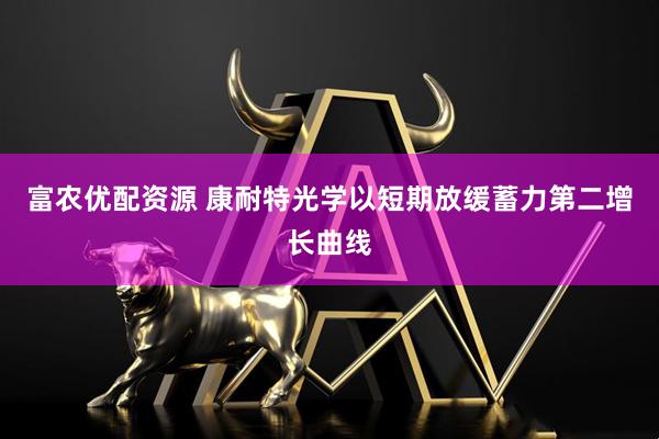 富农优配资源 康耐特光学以短期放缓蓄力第二增长曲线