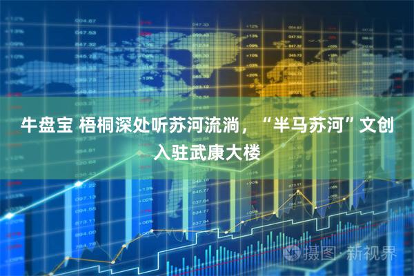 牛盘宝 梧桐深处听苏河流淌，“半马苏河”文创入驻武康大楼