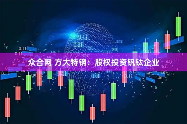 众合网 方大特钢：股权投资钒钛企业